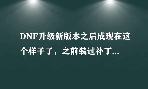 DNF升级新版本之后成现在这个样子了，之前装过补丁。怎么弄好？