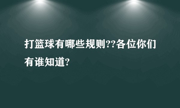 打篮球有哪些规则??各位你们有谁知道?