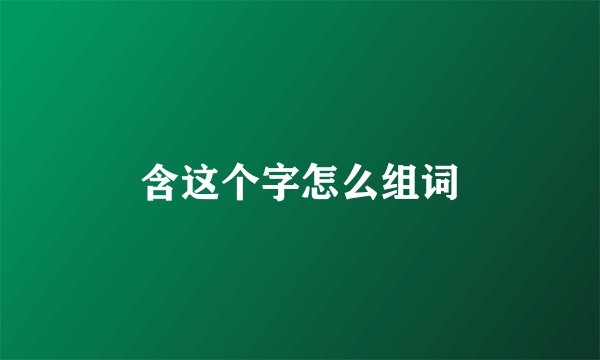 含这个字怎么组词