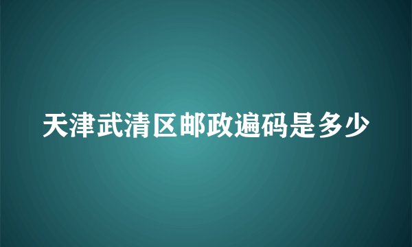 天津武清区邮政遍码是多少