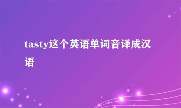 tasty这个英语单词音译成汉语