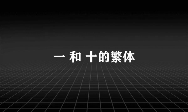 一 和 十的繁体