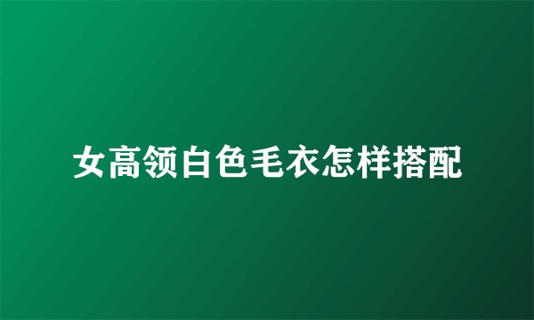 女高领白色毛衣怎样搭配