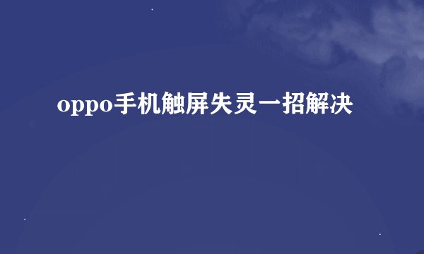 oppo手机触屏失灵一招解决