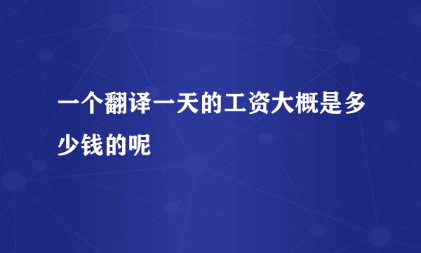 一个翻译一天的工资大概是多少钱的呢