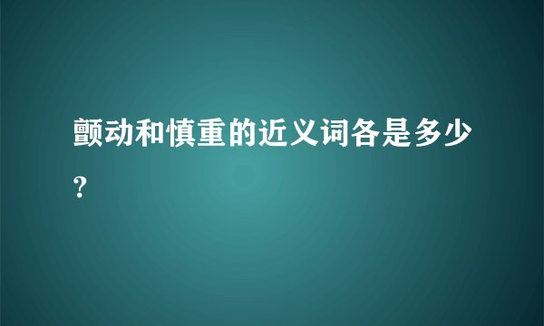 颤动和慎重的近义词各是多少?