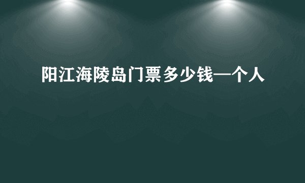 阳江海陵岛门票多少钱—个人