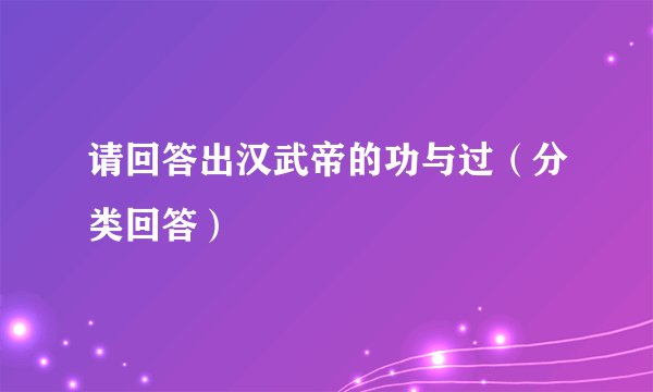 请回答出汉武帝的功与过（分类回答）