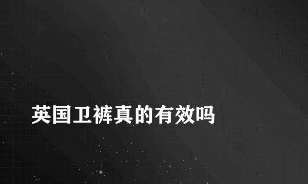
英国卫裤真的有效吗

