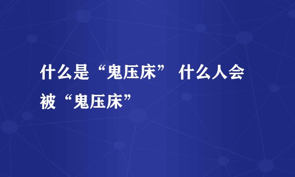 什么是“鬼压床” 什么人会被“鬼压床”