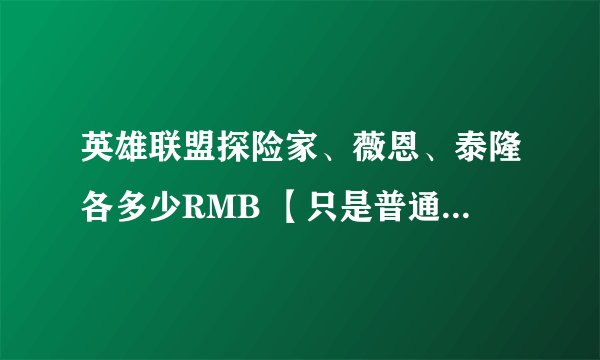 英雄联盟探险家、薇恩、泰隆各多少RMB 【只是普通，不要皮肤的】