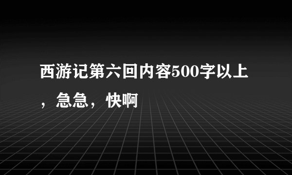 西游记第六回内容500字以上,急急,快啊
