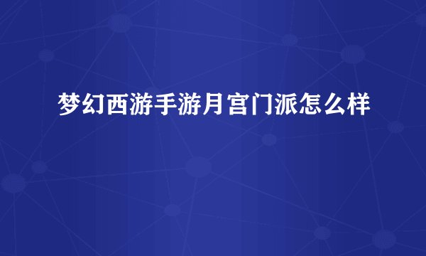 梦幻西游手游月宫门派怎么样