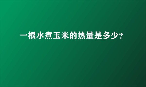 一根水煮玉米的热量是多少？