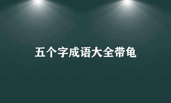 五个字成语大全带龟