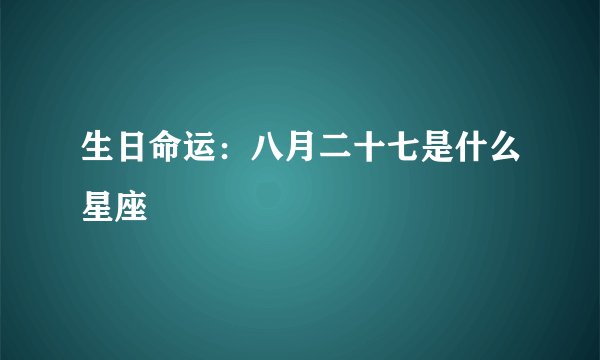 生日命运：八月二十七是什么星座