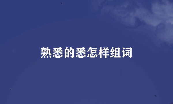 熟悉的悉怎样组词