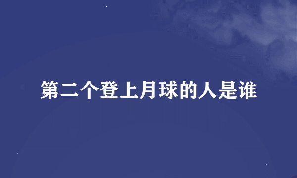 第二个登上月球的人是谁
