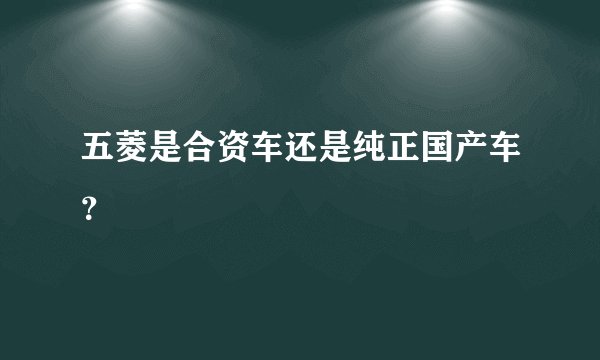 五菱是合资车还是纯正国产车？