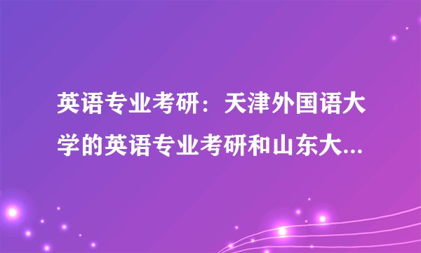 英语专业考研：天津外国语大学的英语专业考研和山东大学的英语专业，考试难易程度对比？