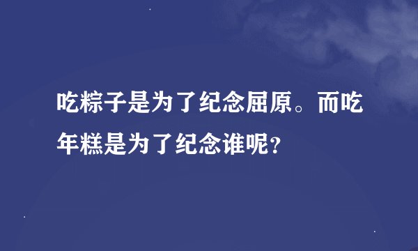 吃粽子是为了纪念屈原。而吃年糕是为了纪念谁呢？