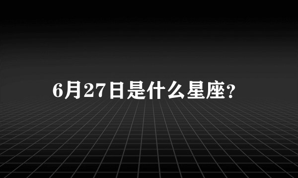 6月27日是什么星座？
