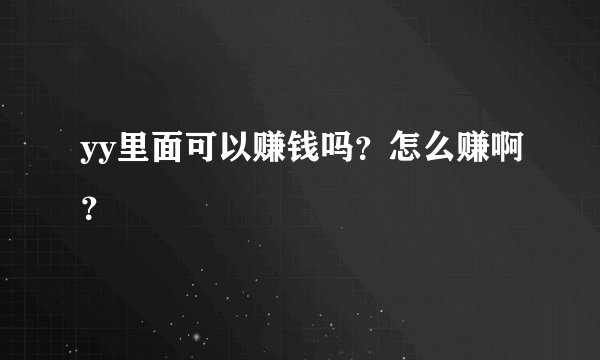 yy里面可以赚钱吗？怎么赚啊？