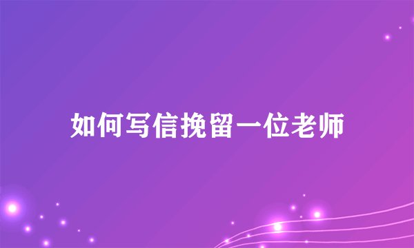 如何写信挽留一位老师
