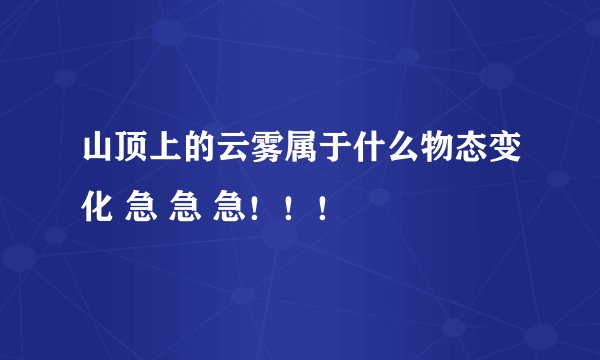 山顶上的云雾属于什么物态变化 急 急 急！！！