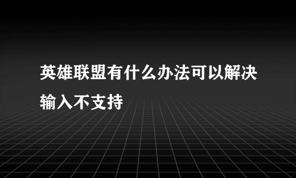 英雄联盟有什么办法可以解决输入不支持