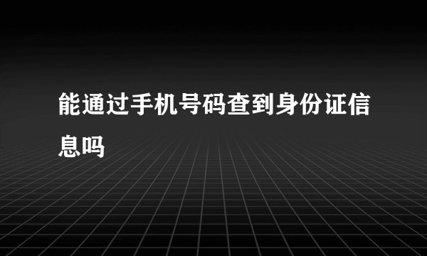 能通过手机号码查到身份证信息吗