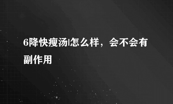 6降快瘦汤|怎么样，会不会有副作用
