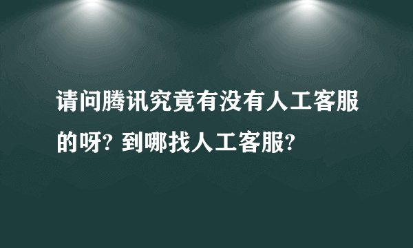 请问腾讯究竟有没有人工客服的呀? 到哪找人工客服?