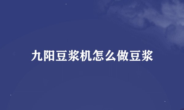 九阳豆浆机怎么做豆浆