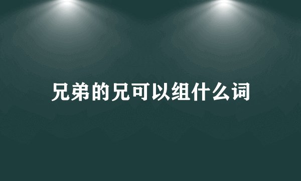 兄弟的兄可以组什么词