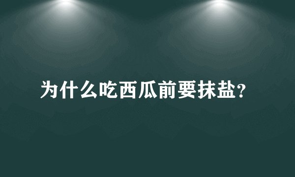 为什么吃西瓜前要抹盐？