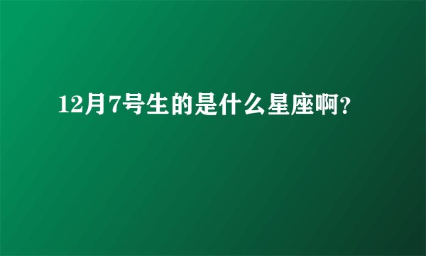 12月7号生的是什么星座啊？