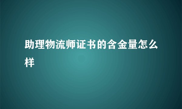 助理物流师证书的含金量怎么样