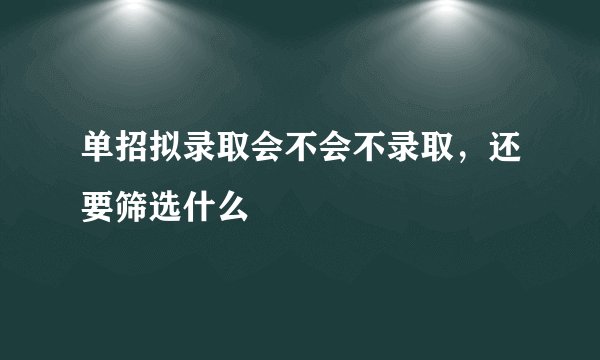 单招拟录取会不会不录取，还要筛选什么