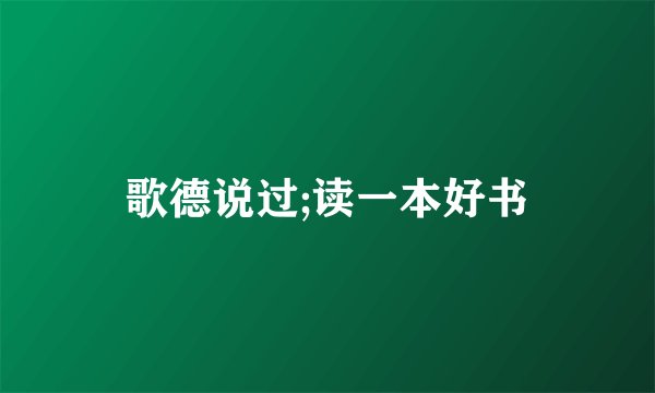歌德说过;读一本好书