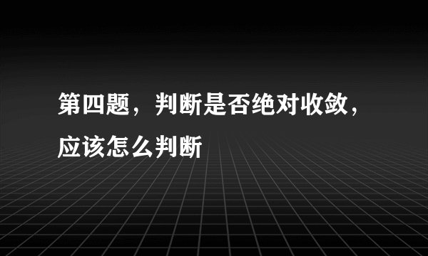 第四题，判断是否绝对收敛，应该怎么判断