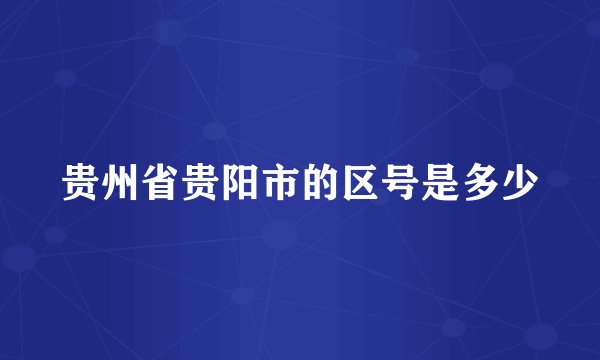 贵州省贵阳市的区号是多少