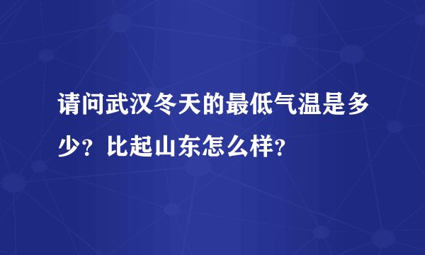 请问武汉冬天的最低气温是多少？比起山东怎么样？