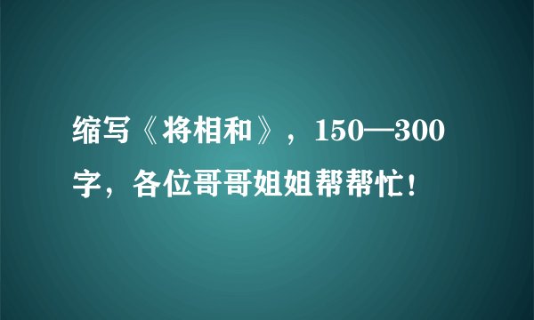缩写《将相和》，150—300字，各位哥哥姐姐帮帮忙！