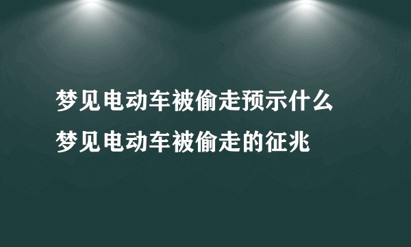 梦见电动车被偷走预示什么 梦见电动车被偷走的征兆