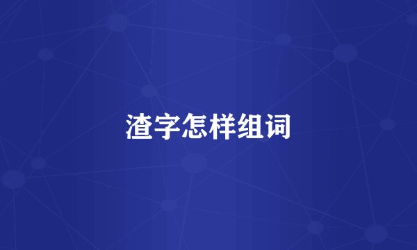 渣字怎样组词