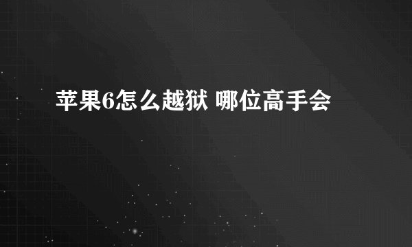 苹果6怎么越狱 哪位高手会