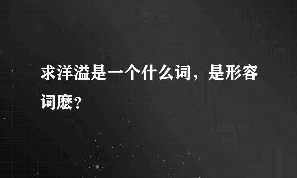 求洋溢是一个什么词，是形容词麽？