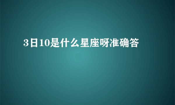 3日10是什么星座呀准确答
