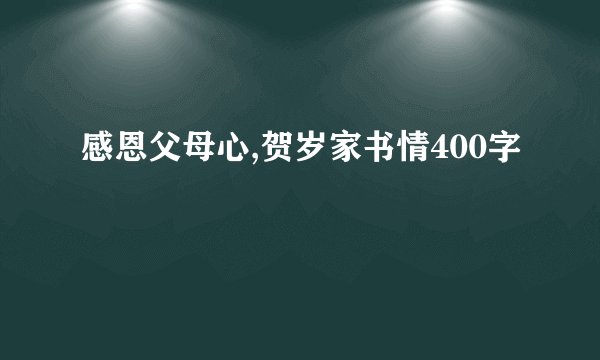 感恩父母心,贺岁家书情400字